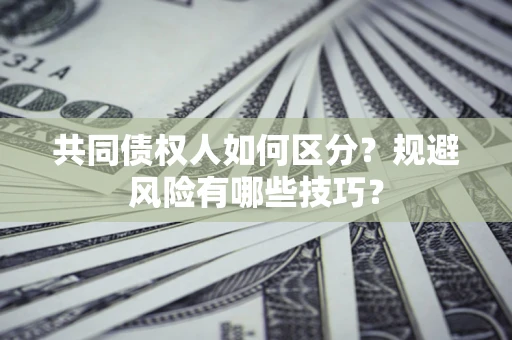 济南共同债权人如何区分？规避风险有哪些技巧？