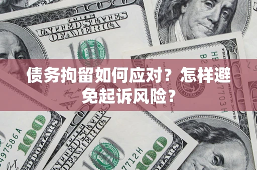 济南债务拘留如何应对？怎样避免起诉风险？