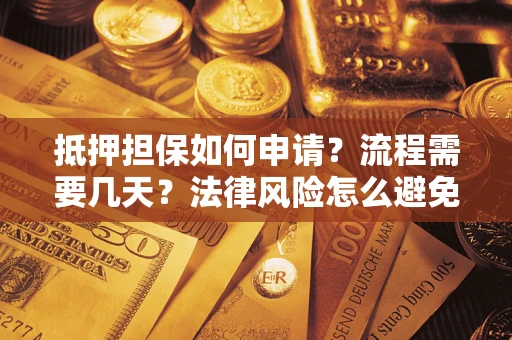 济南抵押担保如何申请？流程需要几天？法律风险怎么避免？避坑指南