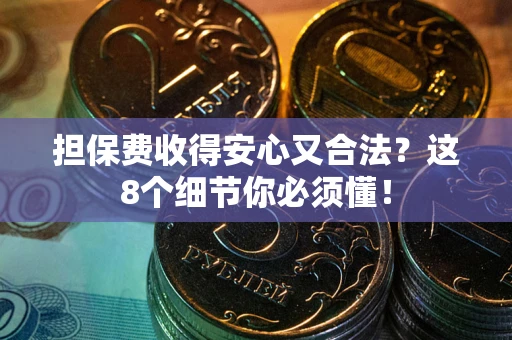 济南担保费收得安心又合法？这8个细节你必须懂！
