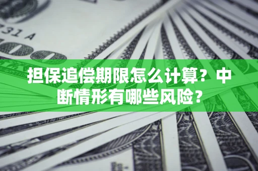 济南担保追偿期限怎么计算？中断情形有哪些风险？