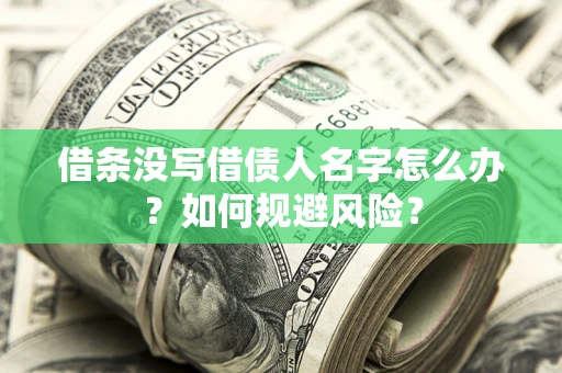 济南借条没写借债人名字怎么办？如何规避风险？