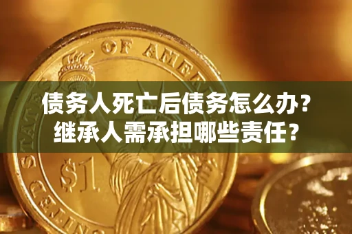 济南债务人死亡后债务怎么办？继承人需承担哪些责任？