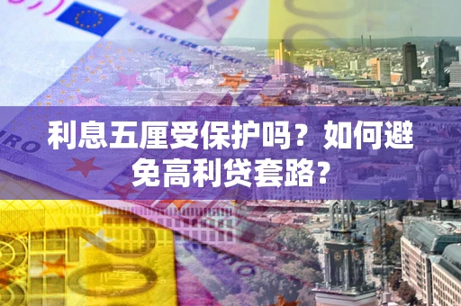 济南利息五厘受保护吗？如何避免高利贷套路？