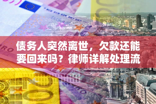 济南债务人突然离世，欠款还能要回来吗？律师详解处理流程