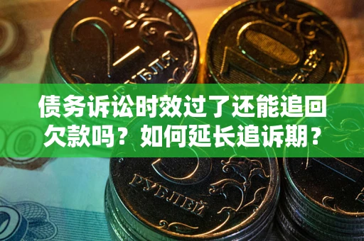 济南债务诉讼时效过了还能追回欠款吗？如何延长追诉期？