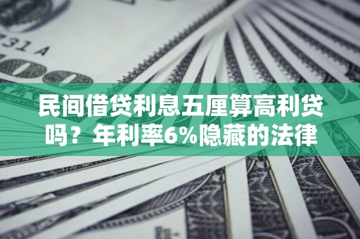 济南民间借贷利息五厘算高利贷吗？年利率6%隐藏的法律风险全解析
