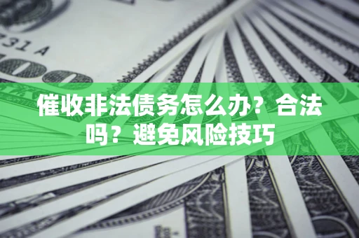 济南催收非法债务怎么办？合法吗？避免风险技巧