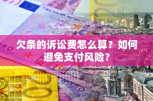 济南欠条的诉讼费怎么算？如何避免支付风险？