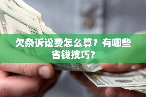 济南欠条诉讼费怎么算？有哪些省钱技巧？