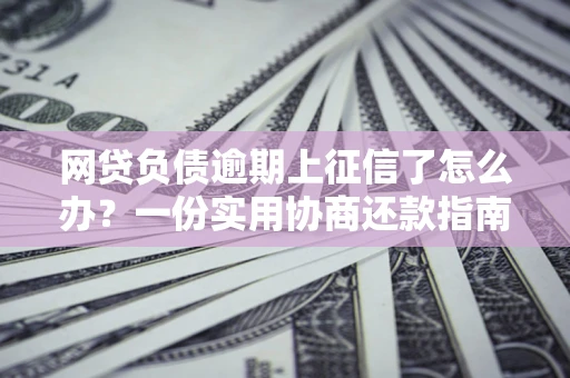 济南网贷负债逾期上征信了怎么办？一份实用协商还款指南请收好