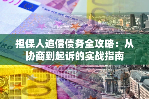 济南担保人追偿债务全攻略:从协商到起诉的实战指南 济南担保人追偿债务全攻略:从协商到起诉的实战指南