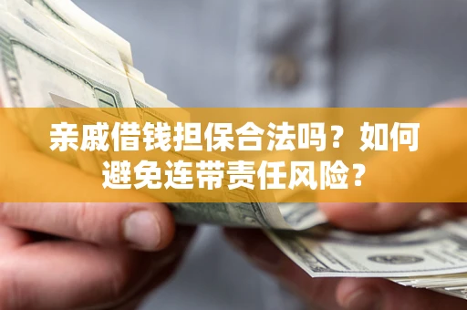 济南亲戚借钱担保合法吗？如何避免连带责任风险？