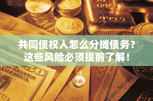 济南共同债权人怎么分摊债务？这些风险必须提前了解！