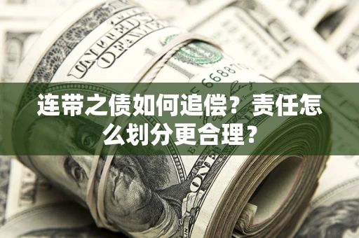 济南连带之债如何追偿？责任怎么划分更合理？