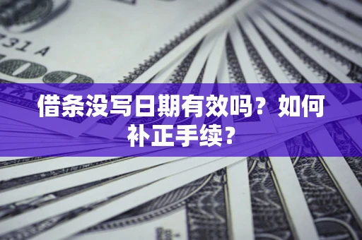 济南借条没写日期有效吗？如何补正手续？