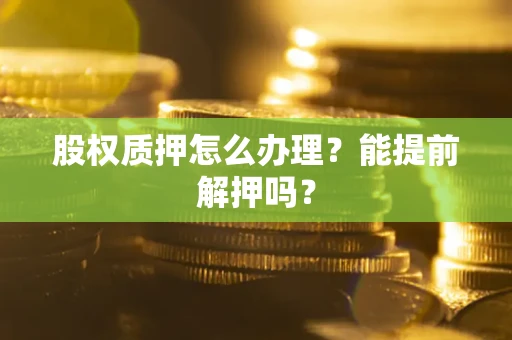 济南股权质押怎么办理？能提前解押吗？