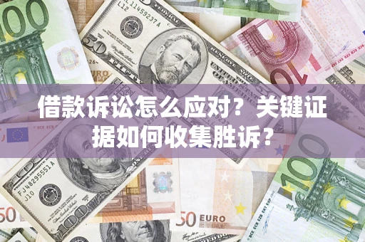 济南借款诉讼怎么应对？关键证据如何收集胜诉？