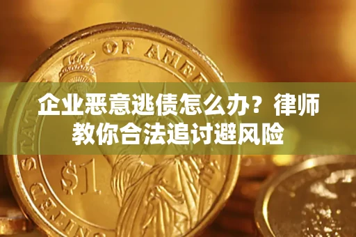 济南企业恶意逃债怎么办？律师教你合法追讨避风险