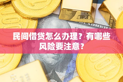 济南民间借贷怎么办理？有哪些风险要注意？