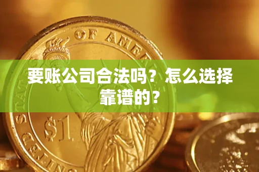 济南要账公司合法吗？怎么选择靠谱的？
