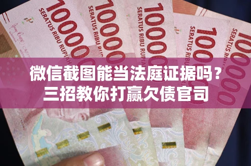 济南微信截图能当法庭证据吗？三招教你打赢欠债官司