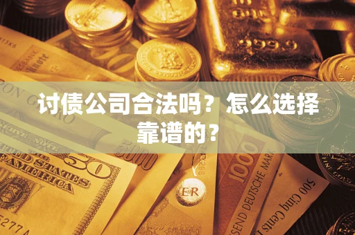 济南讨债公司合法吗？怎么选择靠谱的？