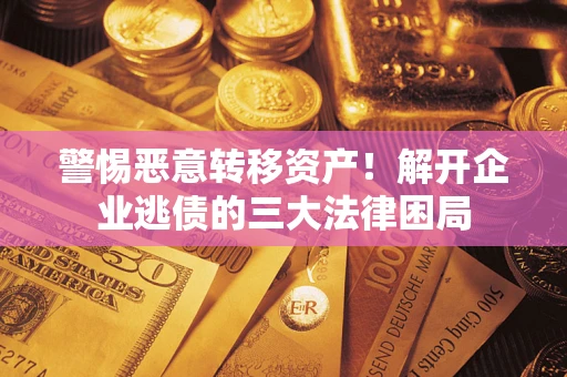 济南警惕恶意转移资产！解开企业逃债的三大法律困局