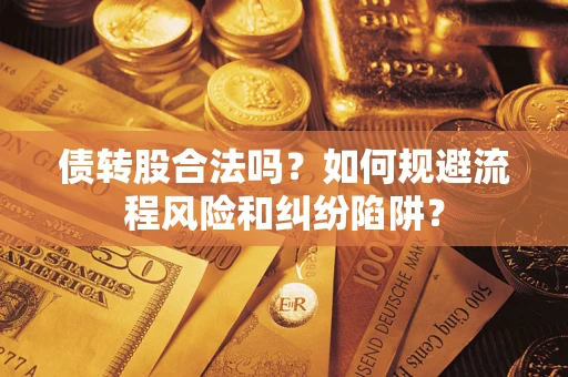 济南债转股合法吗？如何规避流程风险和纠纷陷阱？