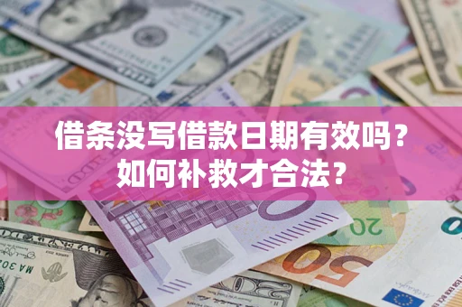 济南借条没写借款日期有效吗？如何补救才合法？