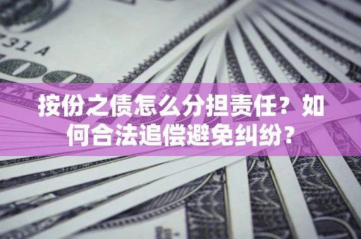 济南按份之债怎么分担责任？如何合法追偿避免纠纷？