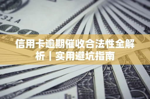 济南信用卡逾期催收合法性全解析｜实用避坑指南