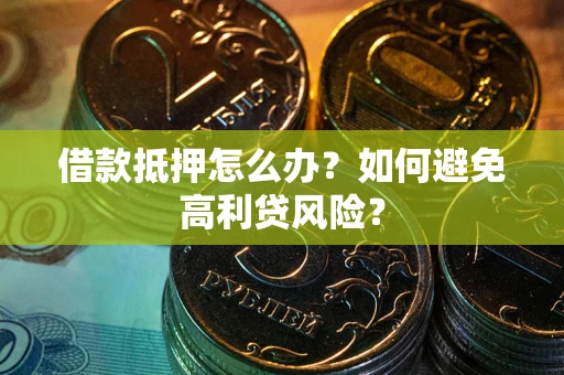 济南借款抵押怎么办？如何避免高利贷风险？