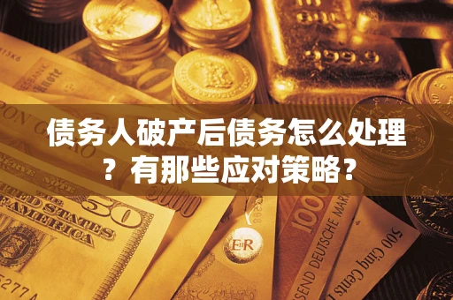 济南债务人破产后债务怎么处理？有那些应对策略？
