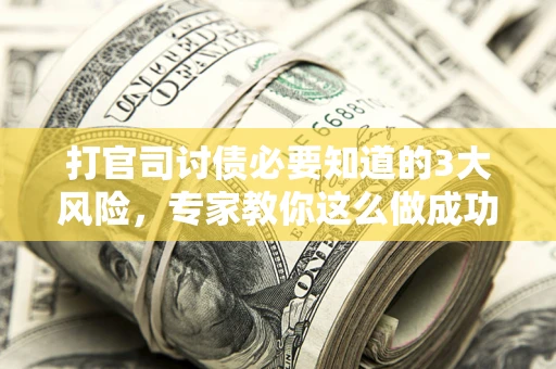 济南打官司讨债必要知道的3大风险，专家教你这么做成功率飙升
