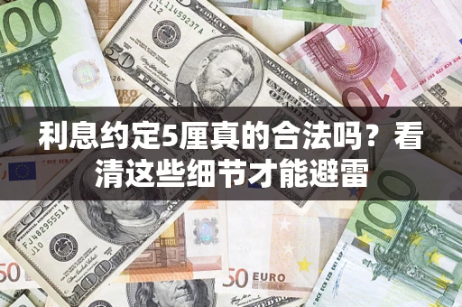 济南利息约定5厘真的合法吗？看清这些细节才能避雷