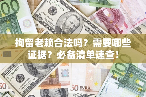 济南拘留老赖合法吗？需要哪些证据？必备清单速查！