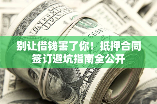 济南别让借钱害了你！抵押合同签订避坑指南全公开