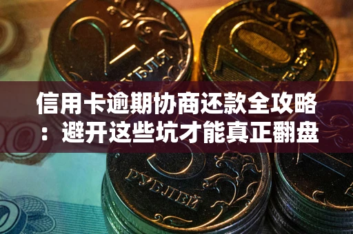 济南信用卡逾期协商还款全攻略：避开这些坑才能真正翻盘