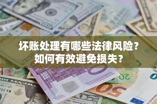 济南坏账处理有哪些法律风险？如何有效避免损失？