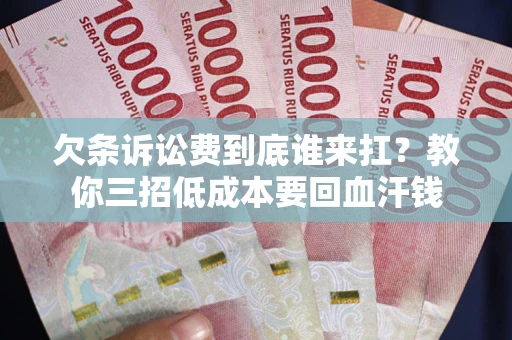 济南欠条诉讼费到底谁来扛？教你三招低成本要回血汗钱